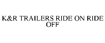 K&R TRAILERS RIDE ON RIDE OFF