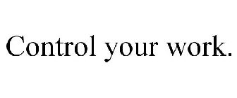 CONTROL YOUR WORK.