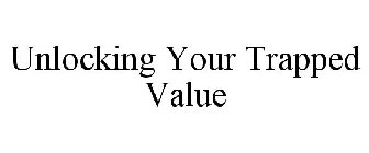 UNLOCKING YOUR TRAPPED VALUE