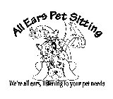 ALL EARS PET SITTING WE'RE ALL EARS, LISTENING TO YOUR PET NEEDS