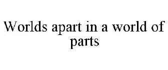 WORLDS APART IN A WORLD OF PARTS