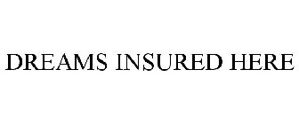 DREAMS INSURED HERE
