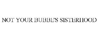 NOT YOUR BUBBE'S SISTERHOOD