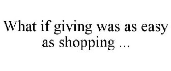 WHAT IF GIVING WAS AS EASY AS SHOPPING ...