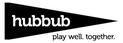 HUBBUB PLAY WELL. TOGETHER.