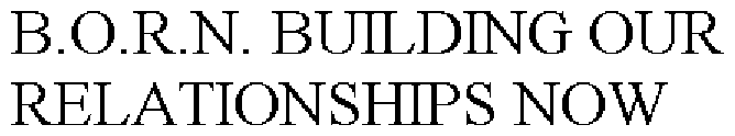 B.O.R.N. BUILDING OUR RELATIONSHIPS NOW