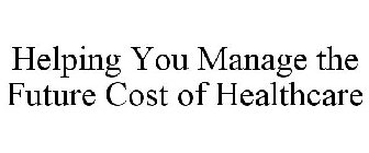HELPING YOU MANAGE THE FUTURE COST OF HEALTHCARE