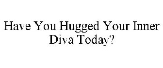 HAVE YOU HUGGED YOUR INNER DIVA TODAY?