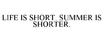 LIFE IS SHORT. SUMMER IS SHORTER.