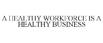 A HEALTHY WORKFORCE IS A HEALTHY BUSINESS