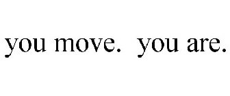 YOU MOVE. YOU ARE.