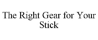THE RIGHT GEAR FOR YOUR STICK