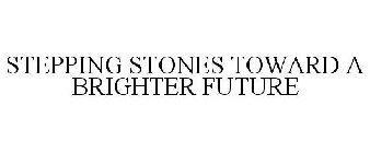 STEPPING STONES TOWARD A BRIGHTER FUTURE