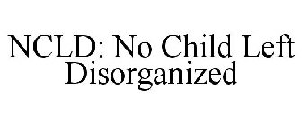 NCLD: NO CHILD LEFT DISORGANIZED