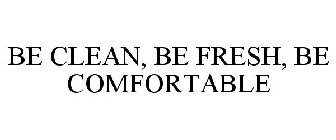 BE CLEAN, BE FRESH, BE COMFORTABLE