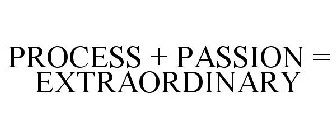 PROCESS + PASSION = EXTRAORDINARY