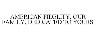 AMERICAN FIDELITY. OUR FAMILY, DEDICATED TO YOURS.