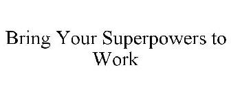 BRING YOUR SUPERPOWERS TO WORK