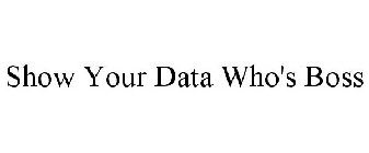 SHOW YOUR DATA WHO'S BOSS