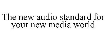 THE NEW AUDIO STANDARD FOR YOUR NEW MEDIA WORLD
