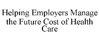 HELPING EMPLOYERS MANAGE THE FUTURE COST OF HEALTH CARE