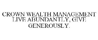 CROWN WEALTH MANAGEMENT LIVE ABUNDANTLY, GIVE GENEROUSLY.