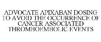 ADVOCATE APIXABAN DOSING TO AVOID THE OCCURRENCE OF CANCER ASSOCIATED THROMBOEMBOLIC EVENTS