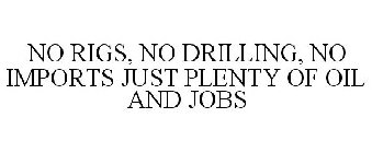 NO RIGS, NO DRILLING, NO IMPORTS JUST PLENTY OF OIL AND JOBS
