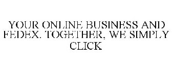 YOUR ONLINE BUSINESS AND FEDEX. TOGETHER, WE SIMPLY CLICK