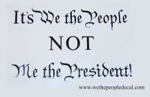 IT'S WE THE PEOPLE NOT ME THE PRESIDENT! WWW.WETHEPEOPLEDECAL.COM