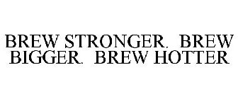 BREW STRONGER. BREW BIGGER. BREW HOTTER