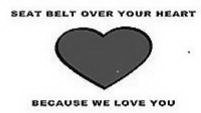 SEAT BELT OVER YOUR HEART BECAUSE WE LOVE YOU