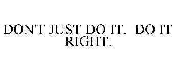 DON'T JUST DO IT. DO IT RIGHT.