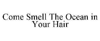 COME SMELL THE OCEAN IN YOUR HAIR