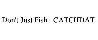 DON'T JUST FISH...CATCHDAT!