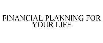 FINANCIAL PLANNING FOR YOUR LIFE