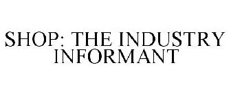 SHOP: THE INDUSTRY INFORMANT