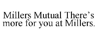 MILLERS MUTUAL THERE'S MORE FOR YOU AT MILLERS.