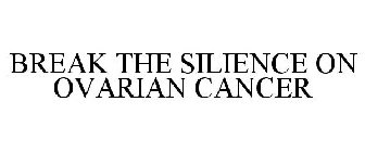 BREAK THE SILENCE ON OVARIAN CANCER