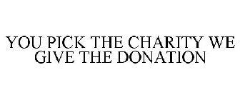 YOU PICK THE CHARITY WE GIVE THE DONATION