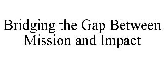 BRIDGING THE GAP BETWEEN MISSION AND IMPACT