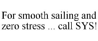 FOR SMOOTH SAILING AND ZERO STRESS ... CALL SYS!