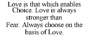 LOVE IS THAT WHICH ENABLES CHOICE. LOVE IS ALWAYS STRONGER THAN FEAR. ALWAYS CHOOSE ON THE BASIS OF LOVE.