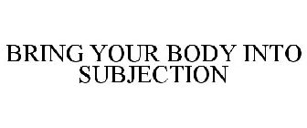 BRING YOUR BODY INTO SUBJECTION