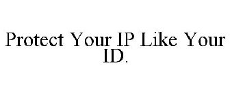 PROTECT YOUR IP LIKE YOUR ID.