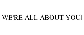 WE'RE ALL ABOUT YOU!