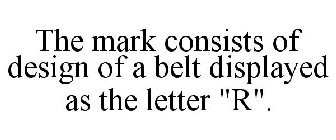 THE MARK CONSISTS OF DESIGN OF A BELT DISPLAYED AS THE LETTER 