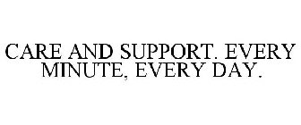 CARE AND SUPPORT. EVERY MINUTE, EVERY DAY.