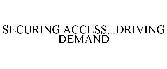 SECURING ACCESS...DRIVING DEMAND