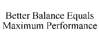 BETTER BALANCE EQUALS MAXIMUM PERFORMANCE